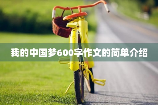我的中国梦600字作文的简单介绍