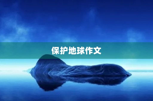 保护地球作文 保护地球作文
