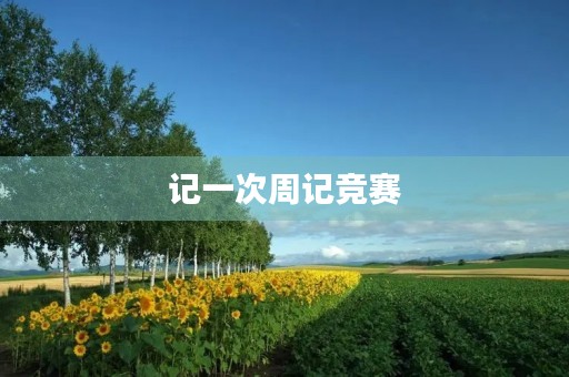 记一次周记竞赛 记一次周记竞赛