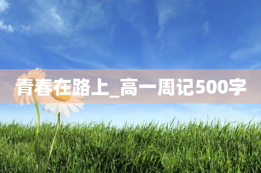 青春在路上_高一周记500字