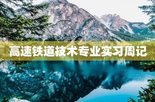 高速铁道技术专业实习周记 高速铁道技术专业实习周记