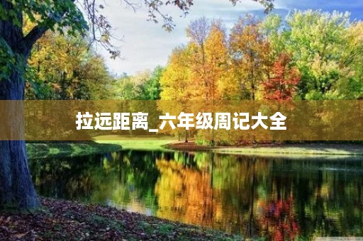 拉远距离_六年级周记大全 拉远距离_六年级周记大全