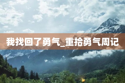 我找回了勇气_重拾勇气周记 我找回了勇气_重拾勇气周记