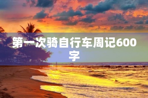 第一次骑自行车周记600字 第一次骑自行车周记600字