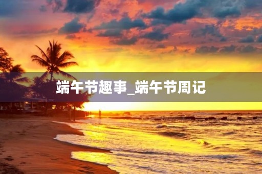 端午节趣事_端午节周记