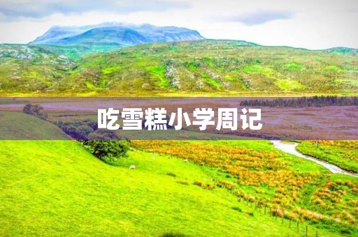 吃雪糕小学周记 吃雪糕小学周记