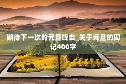 期待下一次的元旦晚会_关于元旦的周记400字