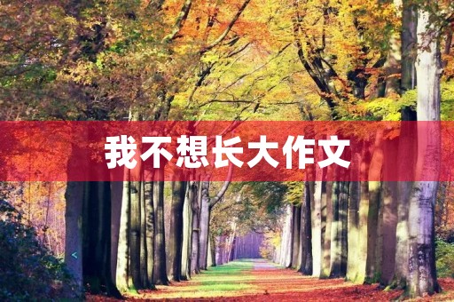 我不想长大作文