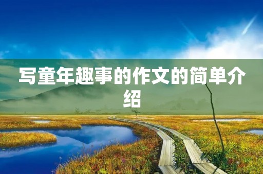 写童年趣事的作文的简单介绍 写童年趣事的作文的简单介绍