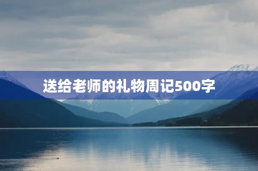 送给老师的礼物周记500字 送给老师的礼物周记500字