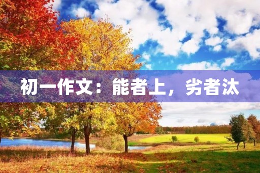初一作文:能者上,劣者汰 初一作文:能者上,劣者汰
