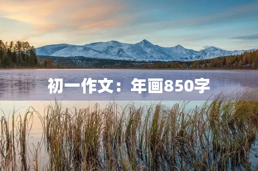 初一作文:年画850字 初一作文:年画850字