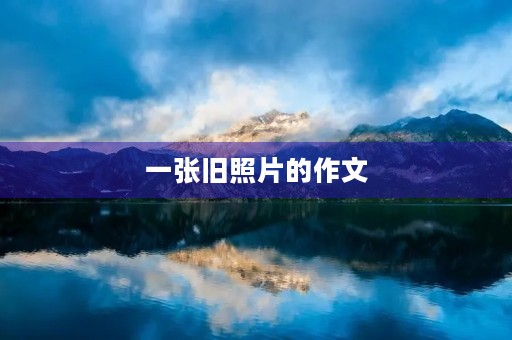 一张旧照片的作文 一张旧照片的作文
