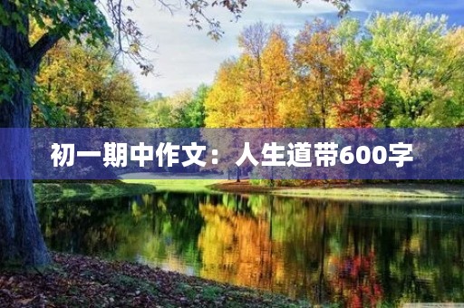 初一期中作文:人生道带600字 初一期中作文:人生道带600字