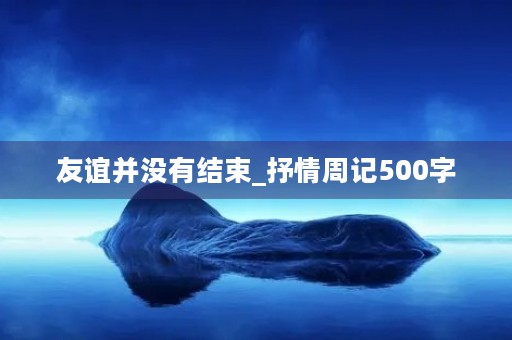 友谊并没有结束_抒情周记500字
