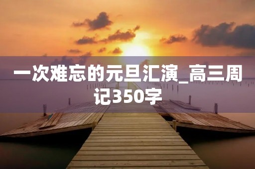 一次难忘的元旦汇演_高三周记350字