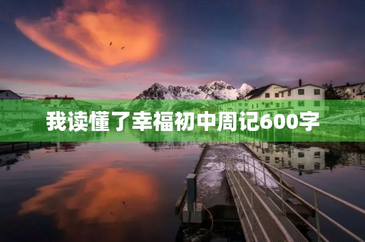 我读懂了幸福初中周记600字
我读懂了幸福初中周记600字