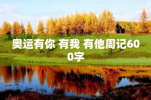 奥运有你 有我 有他周记600字 奥运有你 有我 有他周记600字