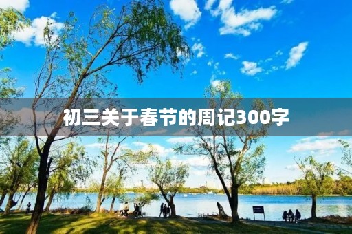 初三关于春节的周记300字 初三关于春节的周记300字