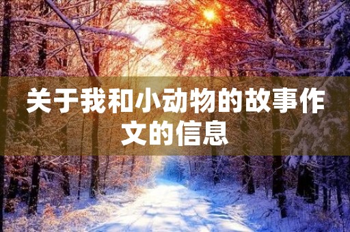 关于我和小动物的故事作文的信息 关于我和小动物的故事作文的信息