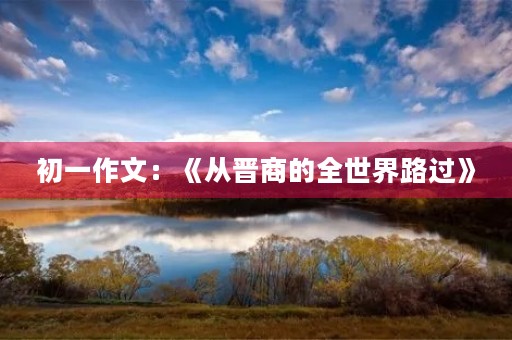 初一作文：《从晋商的全世界路过》