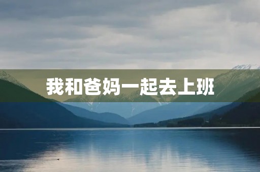 我和爸妈一起去上班