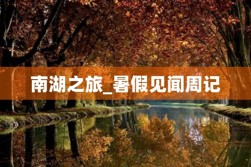 南湖之旅_暑假见闻周记 南湖之旅_暑假见闻周记