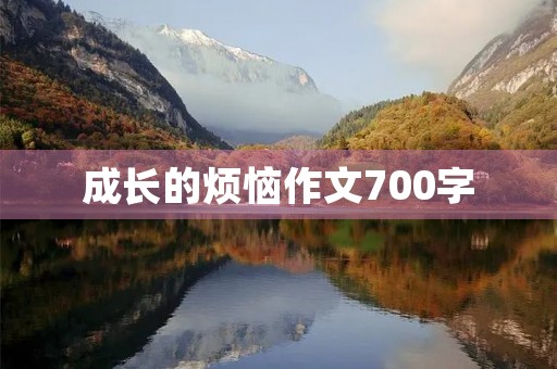 成长的烦恼作文700字 成长的烦恼作文700字