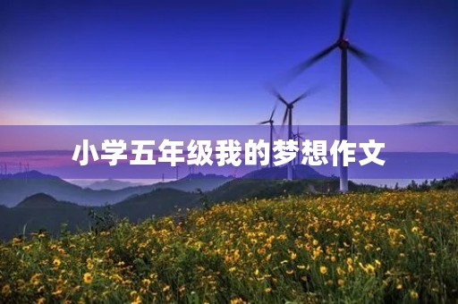 小学五年级我的梦想作文 小学五年级我的梦想作文