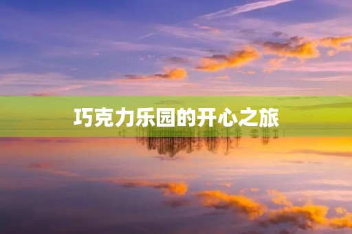 巧克力乐园的开心之旅 巧克力乐园的开心之旅