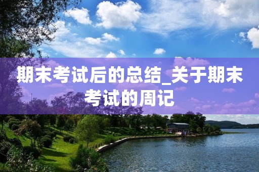 期末考试后的总结_关于期末考试的周记 期末考试后的总结_关于期末考试的周记