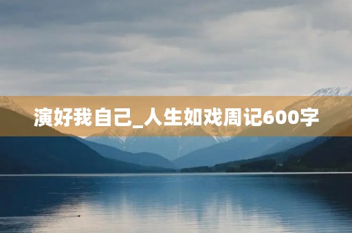 演好我自己_人生如戏周记600字