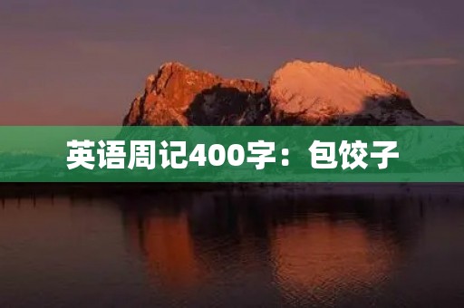 英语周记400字:包饺子 英语周记400字:包饺子