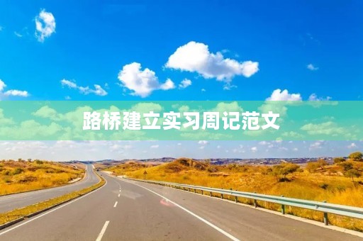 路桥建立实习周记范文 路桥建立实习周记范文