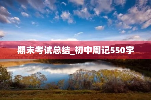 期末考试总结_初中周记550字 期末考试总结_初中周记550字
