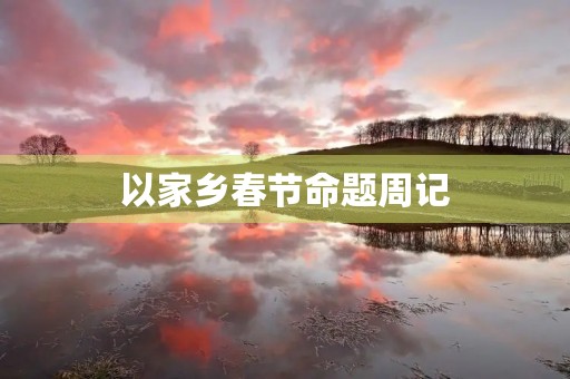 以家乡春节命题周记