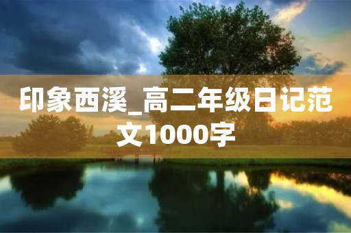 印象西溪_高二年级日记范文1000字 印象西溪_高二年级日记范文1000字