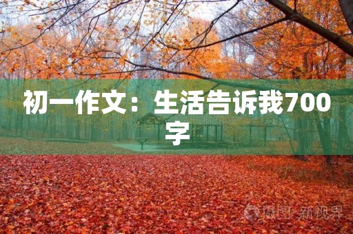 初一作文:生活告诉我700字 初一作文:生活告诉我700字