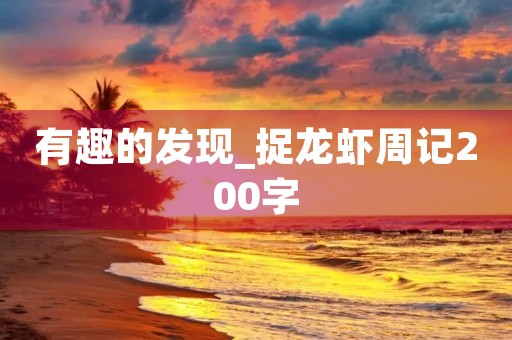有趣的发现_捉龙虾周记200字
