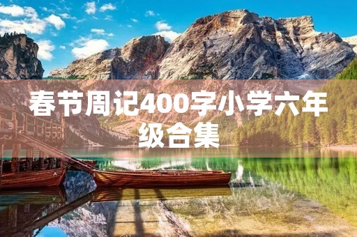 春节周记400字小学六年级合集