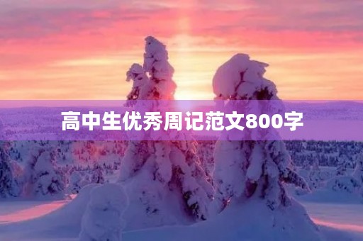 高中生优秀周记范文800字【大全】
高中生优秀周记范文800字【大全】