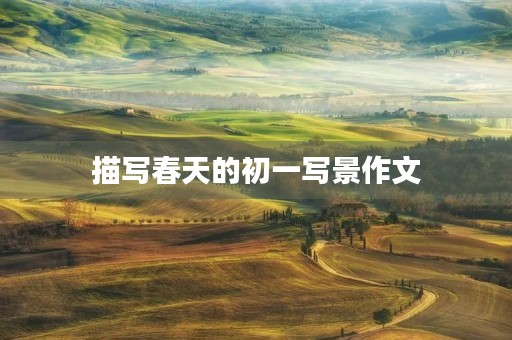 描写春天的初一写景作文 描写春天的初一写景作文