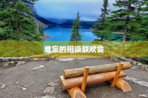 难忘的班级联欢会 难忘的班级联欢会