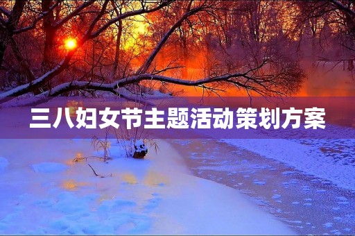 三八妇女节主题活动策划方案 三八妇女节主题活动策划方案