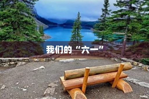 我们的“六一” 我们的“六一”