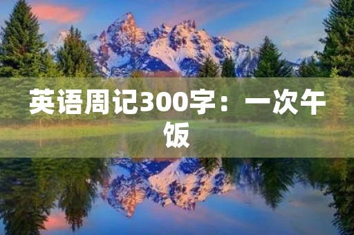 英语周记300字：一次午饭