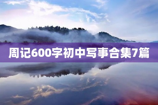 周记600字初中写事合集7篇 周记600字初中写事合集7篇