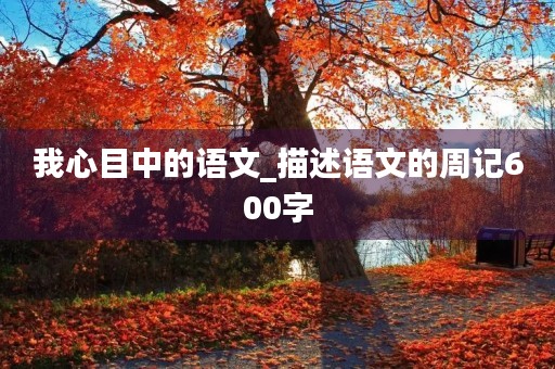 我心目中的语文_描述语文的周记600字
