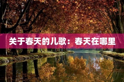 关于春天的儿歌:春天在哪里 关于春天的儿歌:春天在哪里