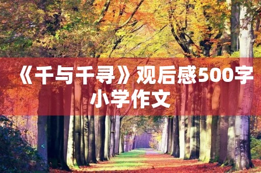 《千与千寻》观后感500字小学作文 《千与千寻》观后感500字小学作文